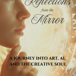 Cover of Reflections from the Mirror: A Journey into Art, AI, and the Creative Soul