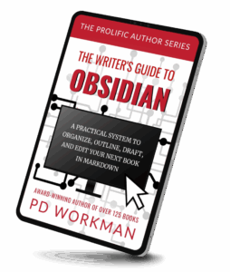 The Writer's Guide to Obsidian, A practical system to organize, outline, draft, and edit your next book in markdown, by P.D. Workman, the Prolific Author