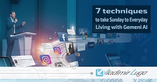Vladimir Lugo: 7 Techniques to Take Sunday to Everyday Living with Gemeni AI