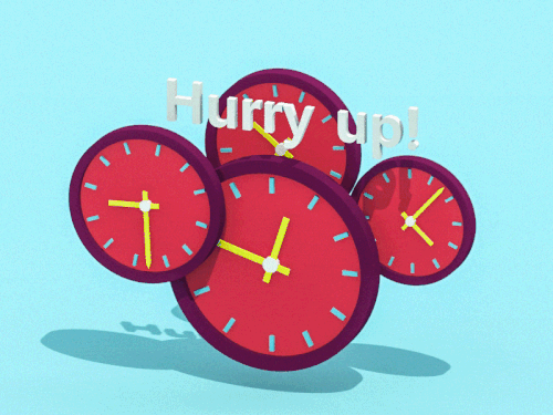 hurry up