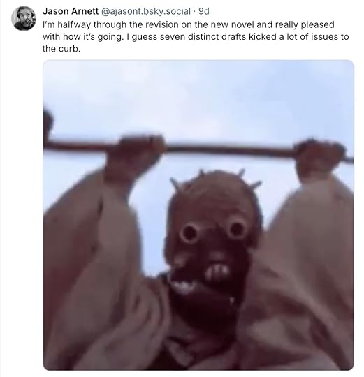 A Bluesky post by Jason Arnett that reads I’m halfway through the revision on the new novel and really pleased with how it’s going. I guess seven distinct drafts kicked a lot of issues to the curb. With a GIF of a Tusken Raider celebrating with its Gaffi stick.