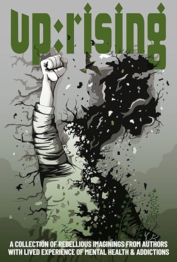 Up:rising: A collection of rebellious imaginings from authors with lived experience of mental health & addictions. Cover is in green tones featuring a person with their face dissolving into night and trees sprouting from their body with one upraised fist.