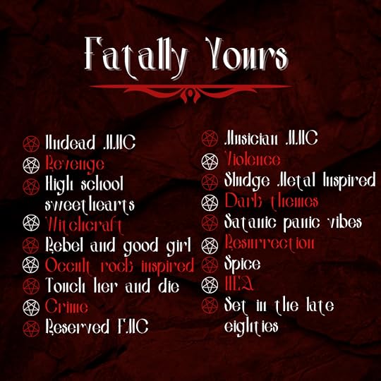 Graphic listing of themes and elements for the book 'Fatally Yours', featuring keywords against a dark red and black textured background. The list of keywords have little pentangles in circles as bullet points. They are: Rebel and good girl, revenge, high school sweethearts, occult rock vibes, touch her and die, undead mmc, horror romance, witchcraftUndead MMC, Revenge, High school sweethearts, Witchcraft, Rebel and good girl, Occult rock inspired, Touch her and die, Crime, Reserved FMC, Musician MMC, Violence, Sludge Metal Inspired, Dark themes, Satanic panic vibes, Resurrection, Spice, HEA, Set in the late eighties.