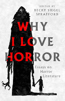 Book Cover-- a mottled gray and white background with a tall and long black figure with claw like hands. It is black and ominous with a tiny head, Not too scary, just ominous. on its left, it is holding the hand of a small black human figure who is leading it confidently. Overlaid is the title- WHY I LOVE HORROR (1 word per row). The letters are in a dark gray but the letters that overlap with the monster are in red. In the top right corner it says "Edited by Becky Siegel Spratford" And down in the bottom right in the space just above where the monster and figure are holding hands it says "Essays on Horror Literature."