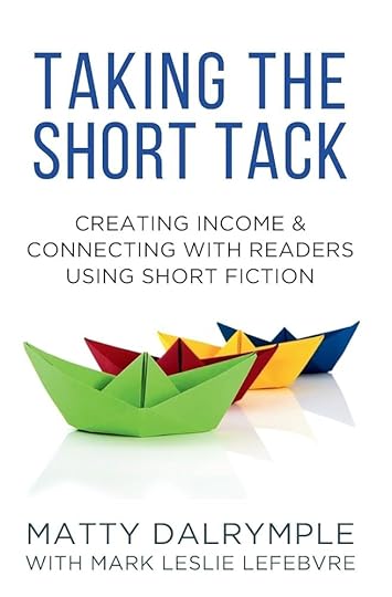 Taking the Short Tack: Creating Income and Connecting with Readers Using Short Fiction: Dalrymple, Matty, Lefebvre, Mark Leslie: 9781734479911: Books ...