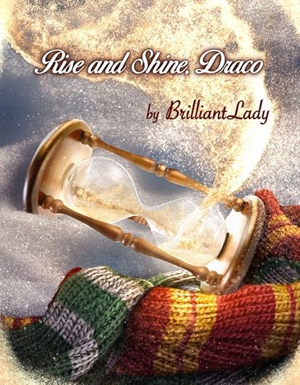 Cover art for 'Rise and Shine, Draco' by BrilliantLady with a broken hourglass in the snow in front of a Gryffindor and Slytherin scarf that lie tangled together. Golden glowing sand escapes the hourglass into a stream in the air. 