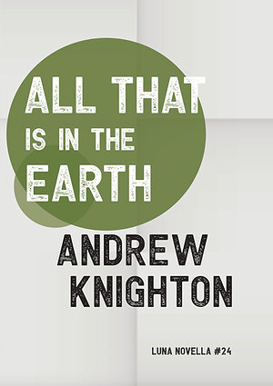 The cover for Luna Novella #24, All That Is in the Earth by Andrew Knighton. It shows a pair of overlapping green circles against a grey background.