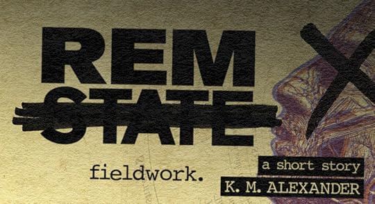 An image of a yellowed document with a drawing on a man's head with an X over his eye.Text reads: REM State: fieldwork, a short story, K. M. Alexander