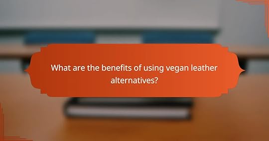 What are the benefits of using vegan leather alternatives?