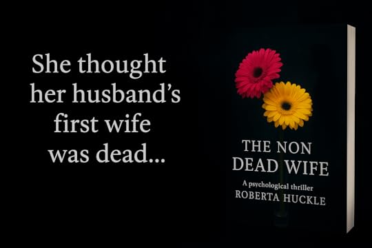 She thought her husband’s first wife was dead… Until she saw her… among the roses. THE NON DEAD WIFE A psychological thriller by Roberta Huckle Some secrets refuse to stay buried.