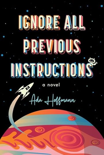 Cover of the book IGNORE ALL PREVIOUS INSTRUCTIONS by Ada Hoffmann. The title is written in bright, colorful block letters and the author's name is below it in a handwriting-like font. A tiny robot peeks out from the 