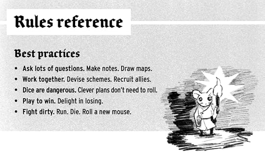 A screencap of part of the rules reference page of the gamebook for Mausritter: Best Practices: Ask lots of questions. Make notes. Draw Maps. Work together. Devise Schemes. Recruit Allies. Dice are dangerous. Clever plans don’t need to roll. Play to win. Delight in losing. Fight dirty. Run. Die. Roll a new mouse.