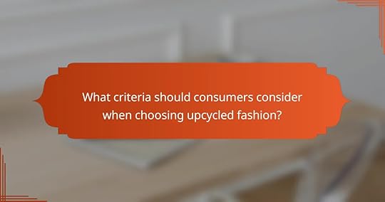 What criteria should consumers consider when choosing upcycled fashion?