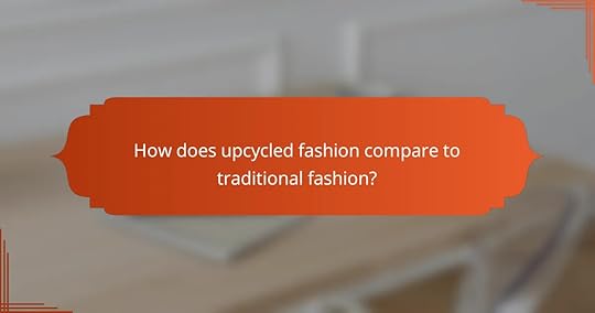 How does upcycled fashion compare to traditional fashion?