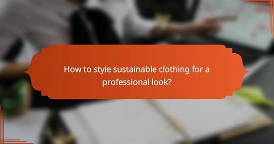 How to style sustainable clothing for a professional look?