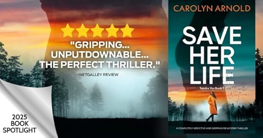 2025 Book Spotlight. 5 Stars “Gripping… Unputdownable… The perfect thriller.” ~NetGalley review of Save Her Life by Carolyn Arnold.