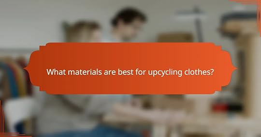 What materials are best for upcycling clothes?