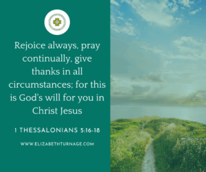 Rejoice always, pray continually, give thanks in all circumstances; for this is God's will for you in Christ Jesus.