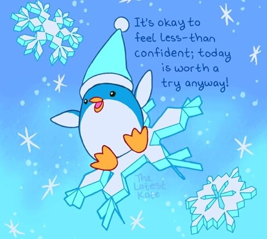 A drawing of a happy penguin riding a falling snowflake. The caption reads, "It's okay to feel less-than confident; today is worth a try anyway!"