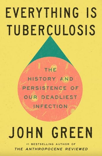 book cover of nonfiction Everything Is Tuberculosis: The History and Persistence of Our Deadliest Infection by John Green