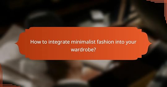 How to integrate minimalist fashion into your wardrobe?