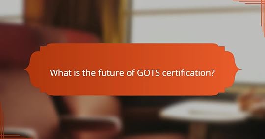 What is the future of GOTS certification?