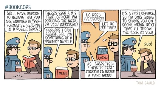 Title: #BOOKCOPS Panel One: A uniformed officer approaches a man sittiong at at a bar, he is reading and has a glass of red wine: "Sir, I have reason to believe that you are engaged in "Performative reading" in a public space." Panel Two: "There's been a mistake, officer! I'm perusing the menu. I'm very indecisive!" says the man anxiously The officer says: "Perhaps I can assist, sir. I'm something of a "Foodie" myself." Panel Three: "No need. I've decided!" says the man looking terrified "Let me see that!" says ther officer as he grabs the menu. "As I suspected: 'Infinite Jest' Concealed inside a fake menu!" Panel Four: "It's a first offence, so I'm only going to shame you on social media." says the officer "Next time I'll throw the book at you!" The man sobs.