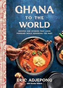 Ghana to the World: Recipes and Stories That Look Forward While Honoring the Past by Eric Adjepong, Korsha Wilson