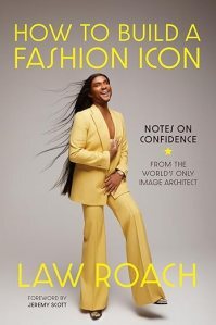How to Build a Fashion Icon: Notes on Confidence From the World's Only Image Architect by Law Roach