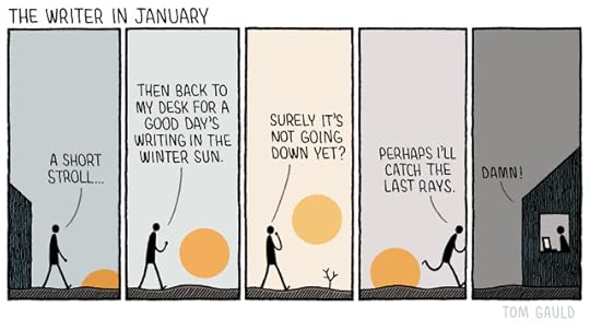 title: The Writer in January Panel 1.“A short stroll...” says the writer aleaving the house. The sun has begun to peek over the horizon.Panel 2.“Then back to my desk for a good day's writing in the winter sun.” The sun has risen a little higher. Panel 3.“Surely it's not going down yet?” The sun is indeed on its way down. Panel 4.“Perhaps I'll catch the last rays.” Says the writer breaking into a sprint.Panel 5.The writer is back at home sitting at a desk saying “Damn!”. The sun is gone. The sky is gloomy.