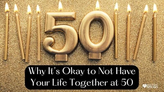 Why It’s Okay to Not Have Your Life Together at 50