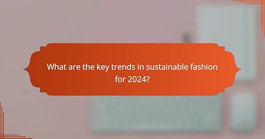 What are the key trends in sustainable fashion for 2024?