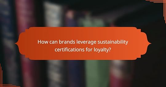 How can brands leverage sustainability certifications for loyalty?