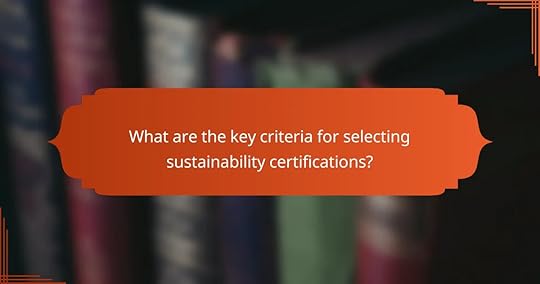 What are the key criteria for selecting sustainability certifications?