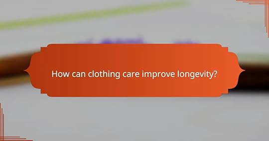 How can clothing care improve longevity?