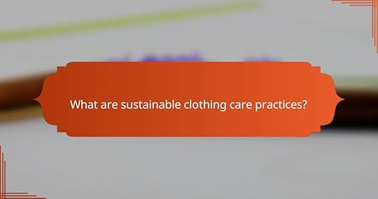 What are sustainable clothing care practices?