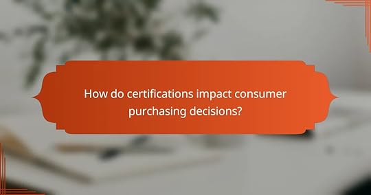 How do certifications impact consumer purchasing decisions?