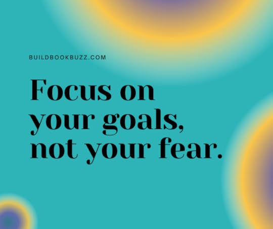 Focus on your goals, not your fear.