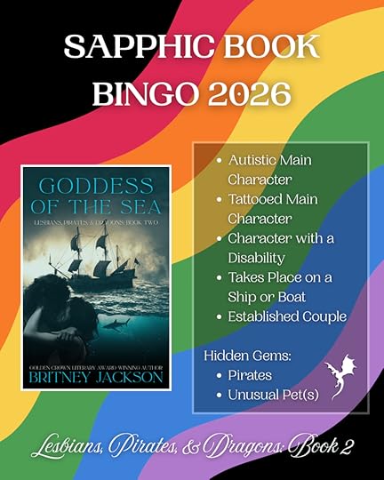 Image: Cover of Goddess of the Sea (Lesbians, Pirates, & Dragons: Book 2) by Britney Jackson on rainbow flag background with a white dragon beside the text.Text:SAPPHIC BOOK BINGO:Goddess of the Sea (Lesbians, Pirates, & Dragons: Book 2):• Autistic Main Character• Tattooed Main Character• Character with a Disability• Takes Place on a Ship or Boat• Established CoupleHidden Gems:• Pirates• Unusual Pet(s)