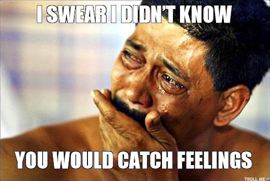I didn't know you would catch feelings