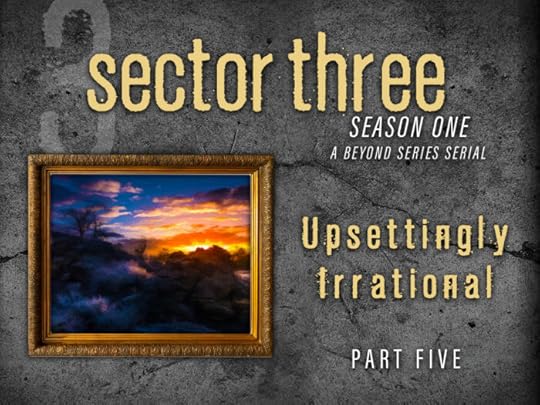 Sector Three: Part Five - Upsettingly Irrational