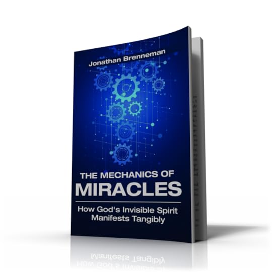 The Mechanics of Miracles by Jonathan Brenneman. Book about how God's invisible Spirit manifests tangibly