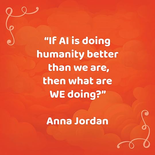 “If AI is doing humanity better than we are, then what are we doing?”Anna Jordan