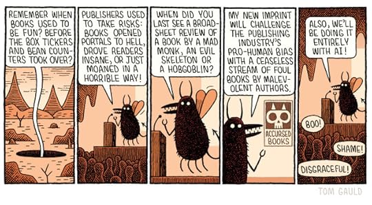 Panel 1 A repulsive voice rises from a hole in the wilderness "Remember when books used to be fun? Before the box tickers and bean counters took over?" Panel 2 to 4 We follow the voice to an cave where an audience watches a fly/demon/monster at a lectern continue "Publishers used to take risks: Books opened portals to hell, drove readers insane, or just moaned in a horrible way! When did you last see a broadsheet review of a book by a mad monk, an evil skeleton or a hobgoblin? My new imprint will challenge the publishing industry's pro-human bias with a ceaseless stream of foul books by malevolent authors." Panel 5 The fly/demon/monster triumphantly finished "Also, we'll be doing it entirely with AI!" The ghouls of the audience shout "Boo!" "Shame!" "Disgraceful!" 