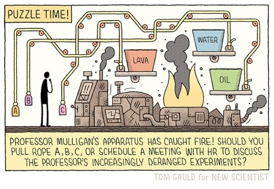Puzzle time! Image: A stick figure stands before a complicated machine. Flames rise from part of it with containers labelled Lava, Water and Oil above. Tangled ropes lead from the containers to handles labelled A, B, and C.Caption: Professor Mulligan’s apparatus has caught fire! Should you pull rope A, B, C, or schedule a meeting with HR to discuss the professor’s increasingly deranged experiments?
