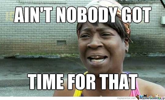 ain't nobody got time for that