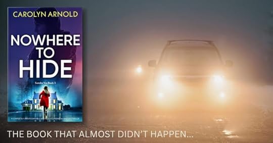 Promotional image for Nowhere to Hide by Carolyn Arnold, Sandra Vos Book 3. The book cover appears on the left, featuring a woman in a red coat walking toward a large house at night. On the right, a vehicle with bright headlights emerges through dense fog on a dark road, creating a tense and mysterious atmosphere. Text at the bottom reads: “The book that almost didn’t happen…”