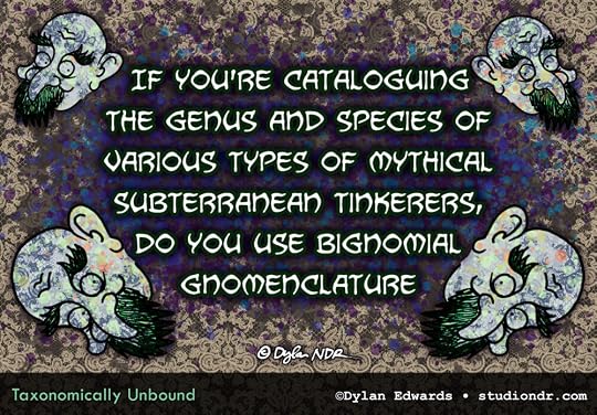 If you're cataloguing the genus and species of various types of mythical subterranean tinkerers, do you use bignomial gnomenclature