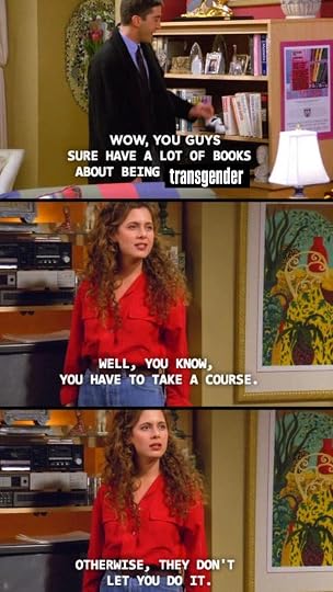 Friends Meme Text: Ross-Wow, you guys sure have a lot of books about being transgender Susan-Well, you know, you have to take a course. Otherwise, they don't let you do it.=