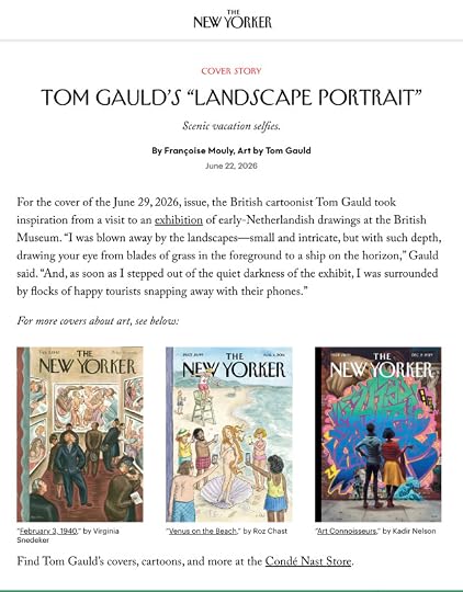 The NEW YORKERCover StoryTom Gauld's "Landscape Portrait"By Françoise Mouly, Art by Tom GauldFor the cover of the June 29, 2026, issue, the British cartoonist Tom Gauld took inspiration from a visit to an exhibition of early-Netherlandish drawings at the British Museum. "I was blown away by the landscapes-small and intricate, but with such depth, drawing your eye from blades of grass in the foreground to a ship on the horizon," Gauld said. "And, as soon as I stepped out of the quiet darkness of the exhibit, I was surrounded by flocks of happy tourists snapping away with their phones."Find Tom Gauld's covers, cartoons, and more at the Condé Nast Store.